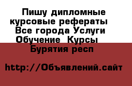 Пишу дипломные курсовые рефераты  - Все города Услуги » Обучение. Курсы   . Бурятия респ.